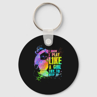 I Know I Play Like A Girl Try To Keep Up Soccer Pl Keychain