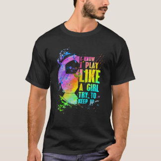 I Know I Play Like A Girl Try To Keep Up Soccer Pl T-Shirt