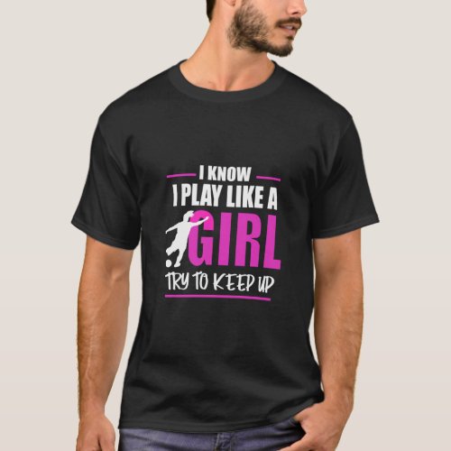 I Know I Play Like A Girl Try To Keep Up Soccer  T_Shirt