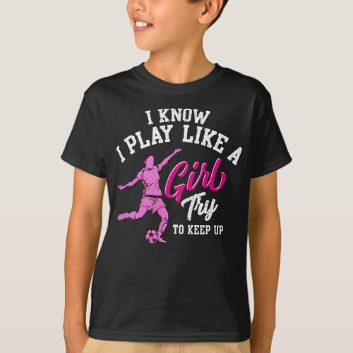 I Know I Play Like a Girl Try To Keep Up Soccer T_Shirt