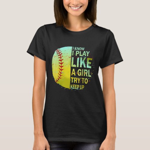 I Know I Play Like A Girl Try To Keep Up Softball T_Shirt