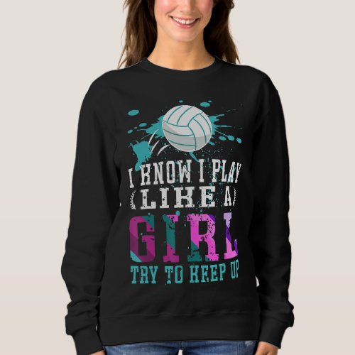I Know I Play Like A Girl  Volleyball For Teen Gir Sweatshirt