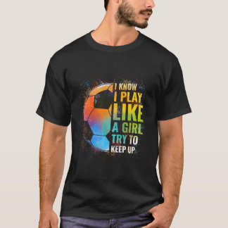 I Know I Play Like A Try To Keep Up Soccer T-Shirt