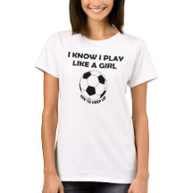 I Know I play Soccer like a girl t-shirt