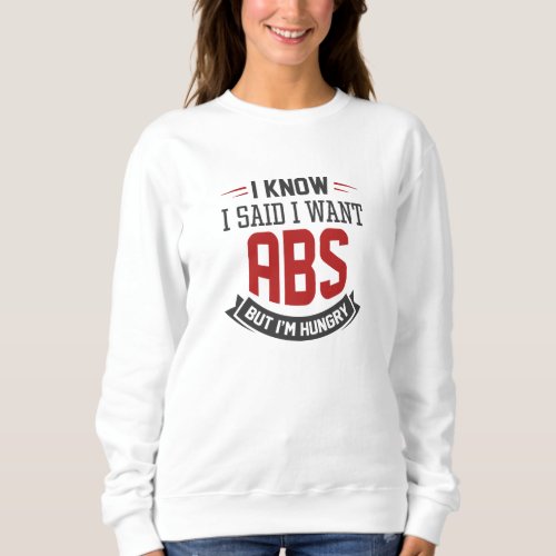 I Know I Said I Want Abs Sweatshirt