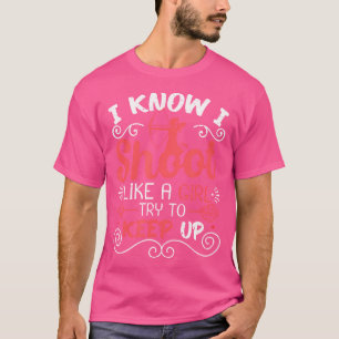 I Know I Shoot Like A Girl Try To Keep Up Archery T-Shirt