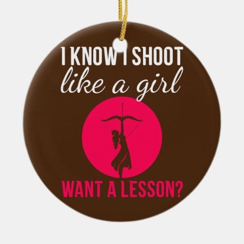I know I shoot like a girl Weapon Hunt Archery  Ceramic Ornament