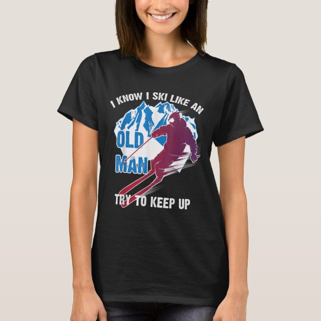 I Know I Ski Like An Old Man Try To Keep Up Shirt  (Front)