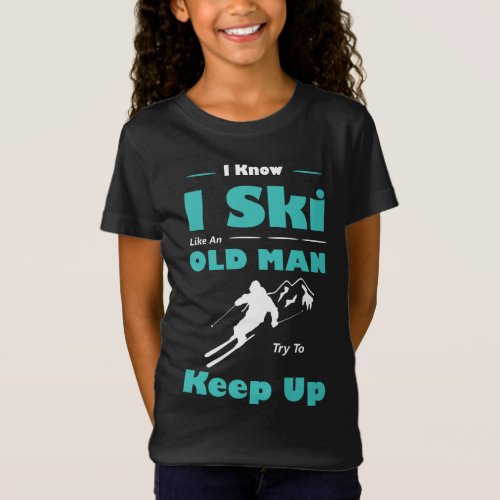 I Know I Ski Like An Old Man Try To Keep Up T_Shir T_Shirt