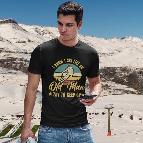 I Know I Ski Like an Old Man Try to keep up T_Shirt