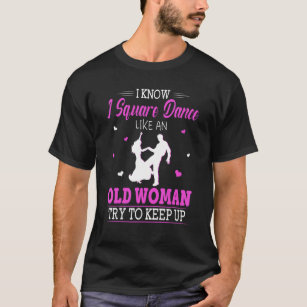 I Know I Square Dance Like Old Woman Try To Keep U T-Shirt