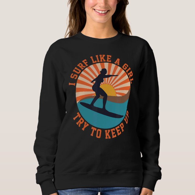 I Know I Surf Like A Girl Try To Keep Up 4 Sweatshirt (Front)