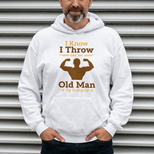 I Know I Throw Like An Old Man Try To Keep Up Hoodie