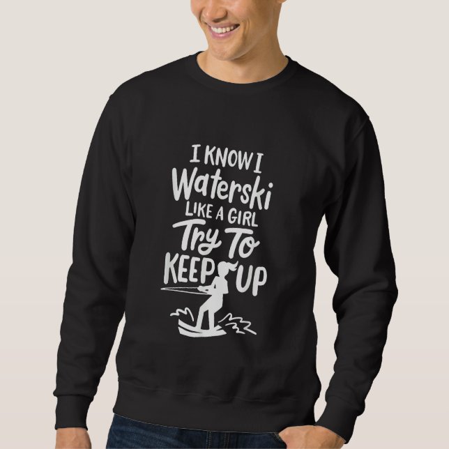 I know I Water Ski like a Girl try to keep up Sweatshirt (Front)
