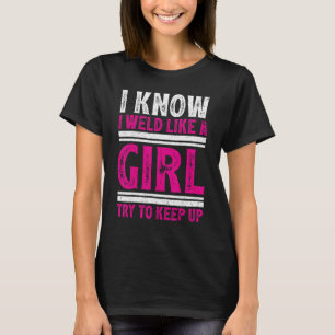 I Know I Weld Like A Girl Try To Keep Up Funny Wel T-Shirt