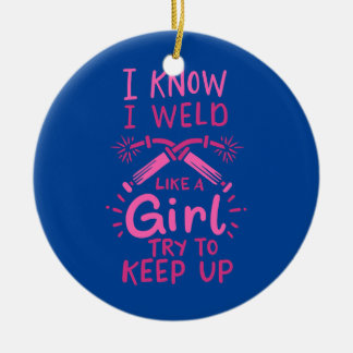 I Know I Weld Like A Girl Try To Keep Up Welder Ceramic Ornament