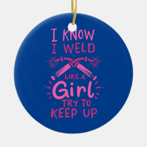 I Know I Weld Like A Girl Try To Keep Up Welder  Ceramic Ornament
