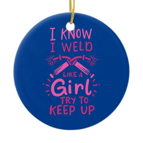 I Know I Weld Like A Girl Try To Keep Up Welder  Ceramic Ornament