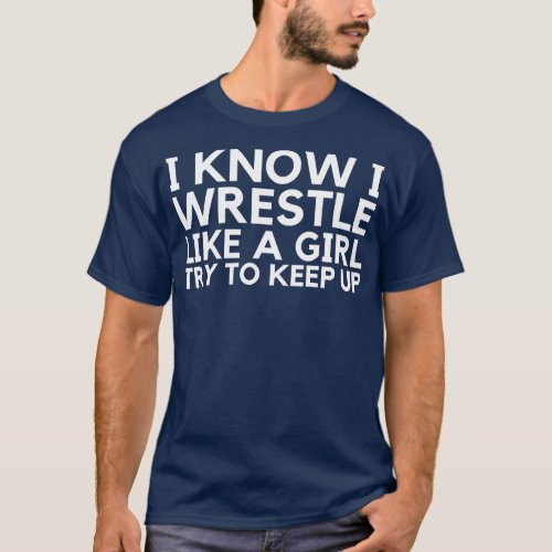 I Know I Wrestle Like A Girl Try To Keep Up T_Shirt