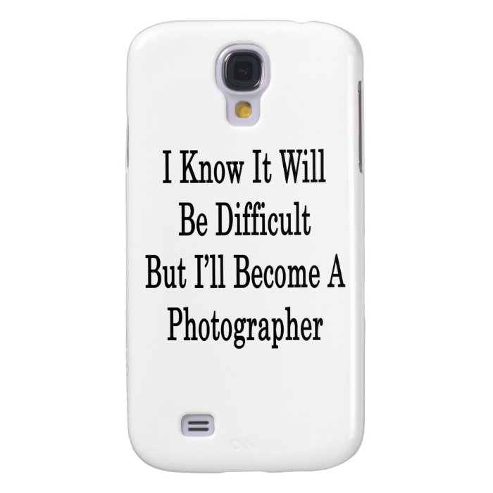 I Know It Will Be Difficult But I'll Become A Phot Galaxy S4 Cases