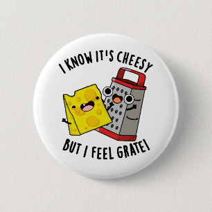 I Know It's Cheesy But I Feel Grate Cheese Pun Button