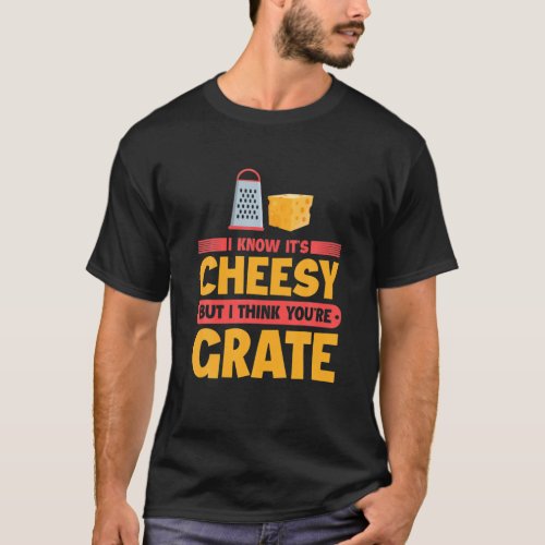 I Know Its Cheesy But I Think Youre Grate Funny T_Shirt