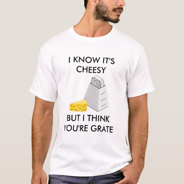 I Know It's Cheesy But I Think You're Grate T-Shirt (Front)