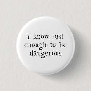 I Know Just Enough To Be Dangerous Button