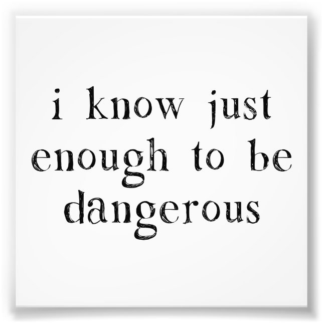 I Know Just Enough To Be Dangerous Photo Print (Front)