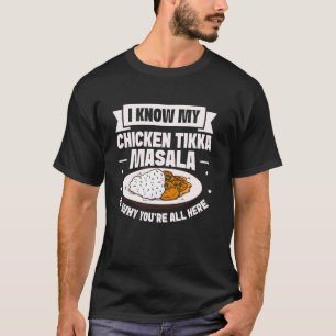 I know my Chicken Tikka Masala is why youre all he T-Shirt