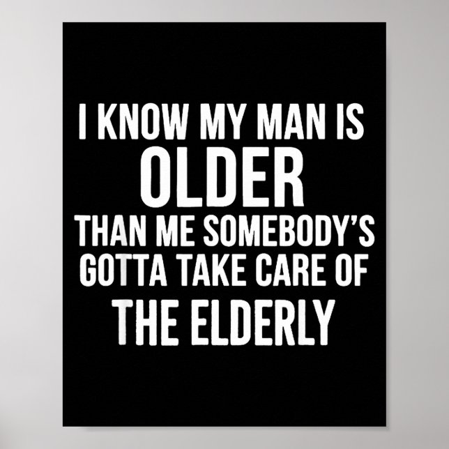 I Know My Man Is Older Than Me Somebody’s Gotta Ta Poster (Front)