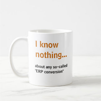 I know nothing..about any so-called ERP conversion Coffee Mug