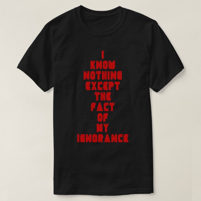 I know nothing except the fact of my ignorance T-Shirt (Design Front)