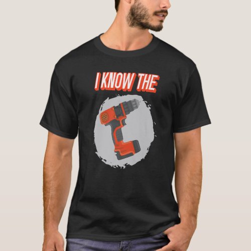 I Know The Drill Hole Drill Drilling T_Shirt