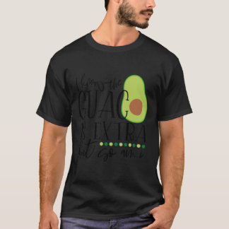 I know the guac is extra but so am i T-Shirt