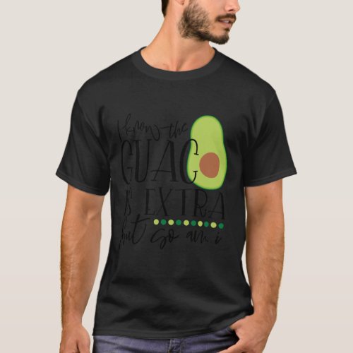 I know the guac is extra but so am i T_Shirt