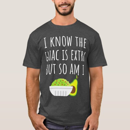 I Know The Guac Is Extra But So Am I Tshirt Guacam