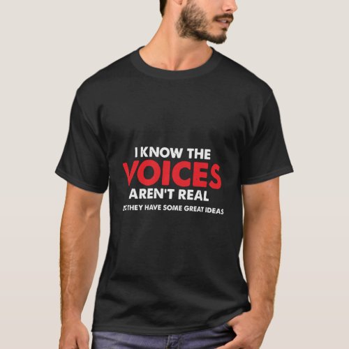 I KNOW THE VOICES IN MY HEAD ARENT REAL T_Shirt