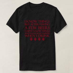 I Know Things But After Having A Few Beers I Don't T-Shirt