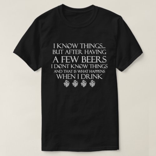 I Know Things But After Having A Few Beers I Dont T_Shirt
