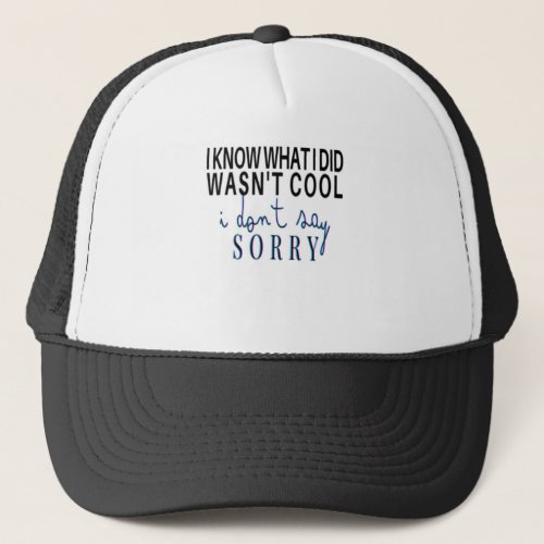 I KNOW WHAT I DID WASNT COOL I DONT SAY SORRY TRUCKER HAT