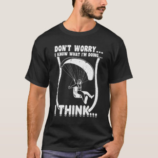 I Know What I'm Doing I Think Paragliding Pa T-Shirt