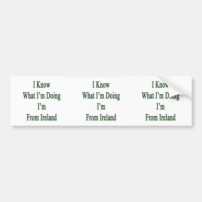 I Know What I'm Doing I'm Ireland Bumper Stickers