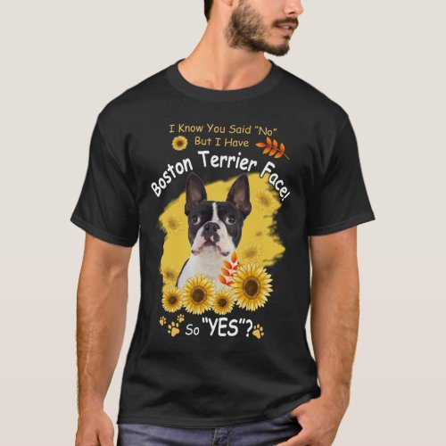 I Know You Said No But I Have Boston Terrier Face  T_Shirt