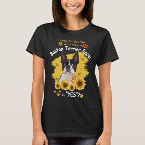 I Know You Said No But I Have Boston Terrier Face  T_Shirt