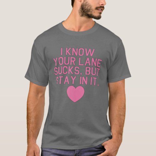 I Know Your Lane Sucks But Stay In It Funny Quote T_Shirt