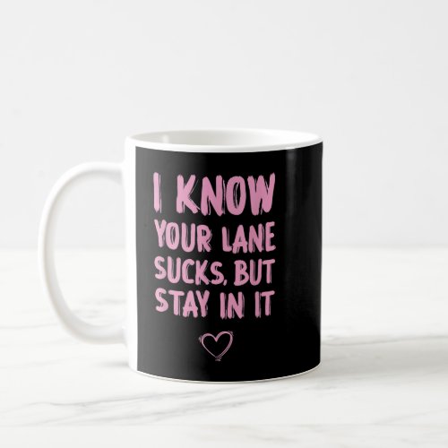 I Know Your Lane Sucks But Stay In It Quote Coffee Mug