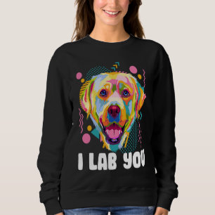 I Lab You  Labrador Retriever Humor Dog Breed Sweatshirt