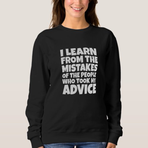 I Learn From The Mistakes Of The People Who Took M Sweatshirt
