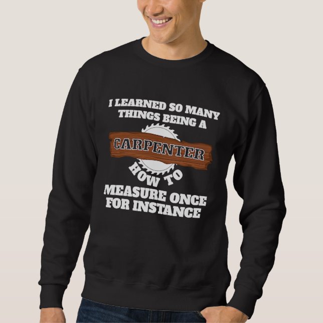 I learnd so many things being a carpenter carpente sweatshirt (Front)